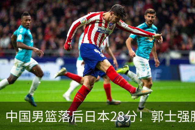 中国男篮落后日本28分！郭士强脸色铁青+低头无奈，陷入绝境