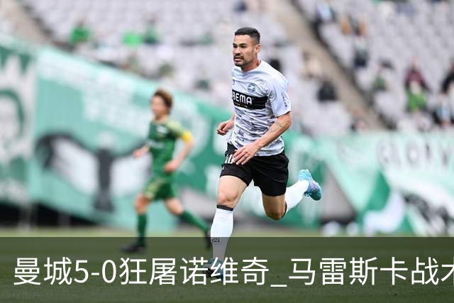曼城5-0狂屠诺维奇 马雷斯卡战术首秀大胜